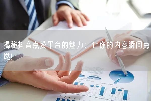 揭秘抖音点赞平台的魅力：让你的内容瞬间点燃!