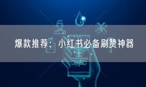爆款推荐：小红书必备刷赞神器