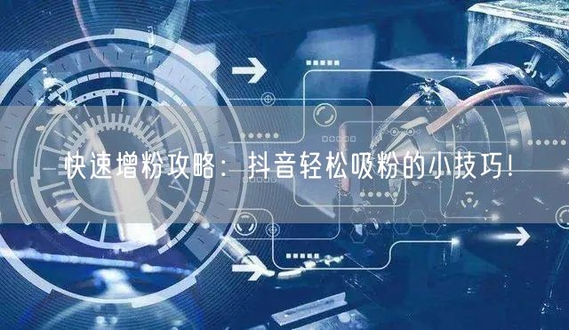快速增粉攻略：抖音轻松吸粉的小技巧！
