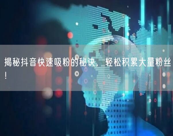 揭秘抖音快速吸粉的秘诀，轻松积累大量粉丝！