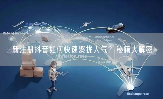 新注册抖音如何快速聚拢人气？秘籍大解密