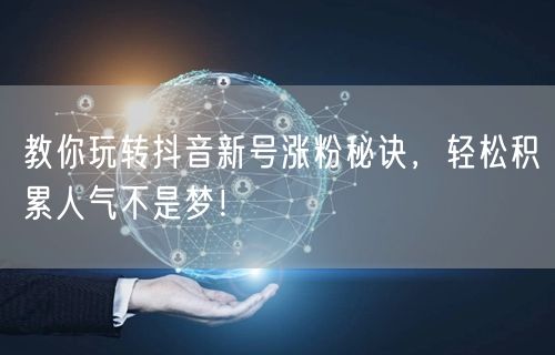 教你玩转抖音新号涨粉秘诀，轻松积累人气不是梦！