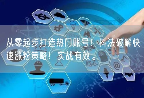 从零起步打造热门账号！抖法破解快速涨粉策略！实战有效。
