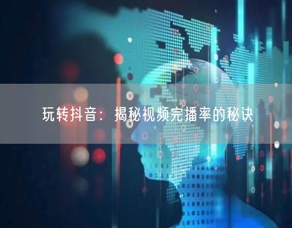 玩转抖音：揭秘视频完播率的秘诀