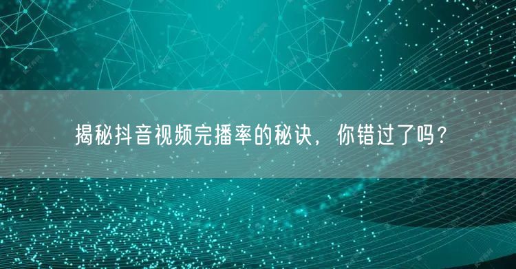 揭秘抖音视频完播率的秘诀，你错过了吗？