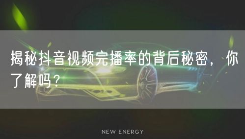 揭秘抖音视频完播率的背后秘密，你了解吗？