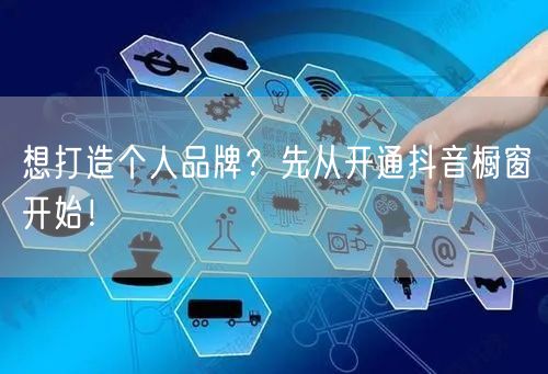 想打造个人品牌？先从开通抖音橱窗开始！