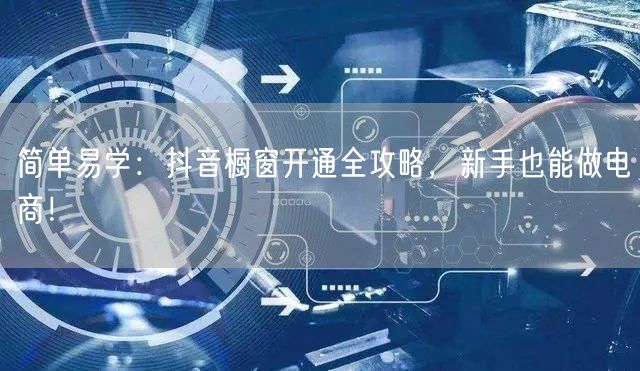 简单易学：抖音橱窗开通全攻略，新手也能做电商！