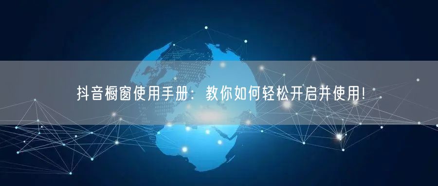 抖音橱窗使用手册：教你如何轻松开启并使用！