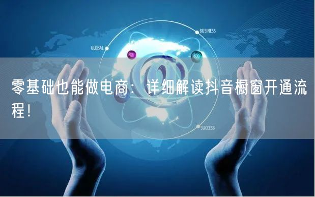 零基础也能做电商：详细解读抖音橱窗开通流程！