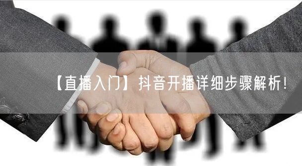【直播入门】抖音开播详细步骤解析！