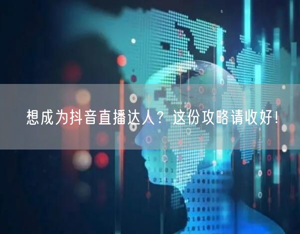 想成为抖音直播达人？这份攻略请收好！