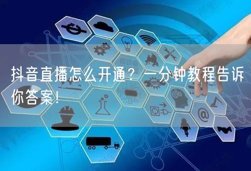 抖音直播怎么开通？一分钟教程告诉你答案！