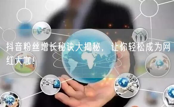 抖音粉丝增长秘诀大揭秘，让你轻松成为网红大咖！
