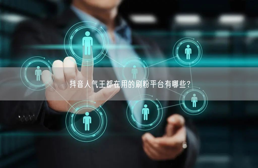 抖音人气王都在用的刷粉平台有哪些？