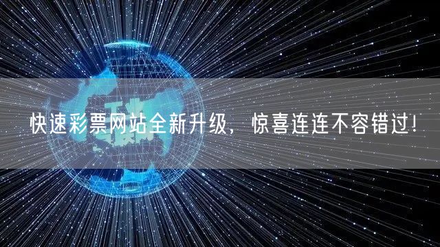 快速彩票网站全新升级，惊喜连连不容错过！