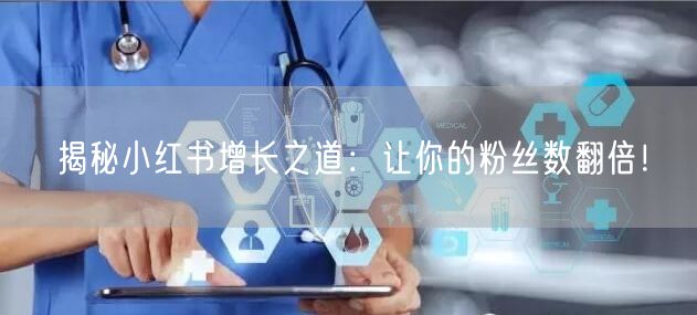 揭秘小红书增长之道：让你的粉丝数翻倍！