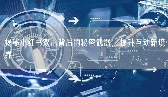揭秘小红书双击背后的秘密武器，提升互动新境界！