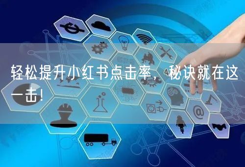 轻松提升小红书点击率，秘诀就在这一击！