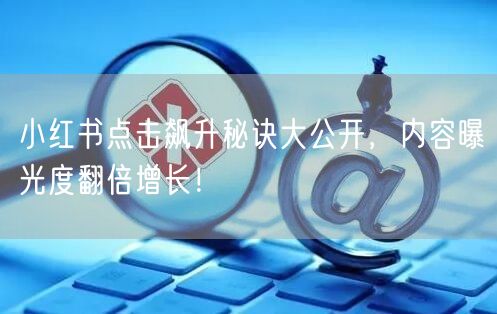 小红书点击飙升秘诀大公开，内容曝光度翻倍增长！