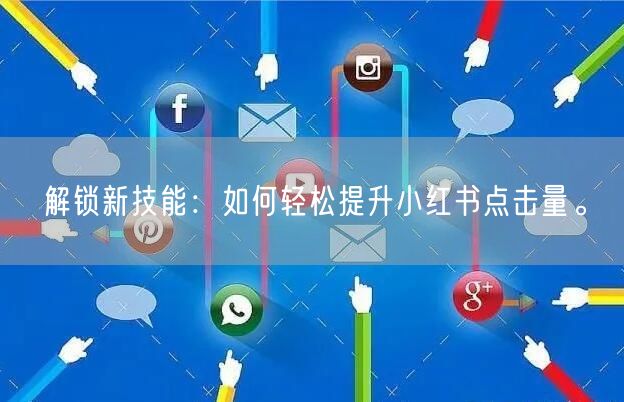 解锁新技能：如何轻松提升小红书点击量。