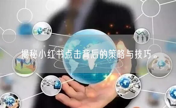 揭秘小红书点击背后的策略与技巧。