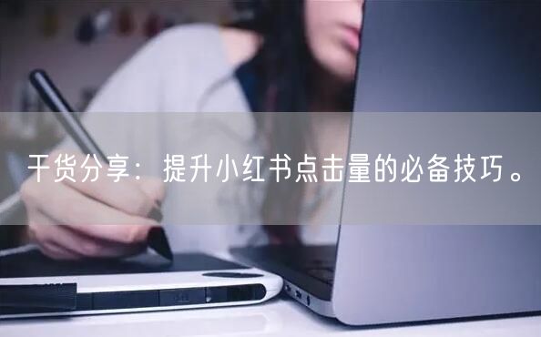 干货分享：提升小红书点击量的必备技巧。