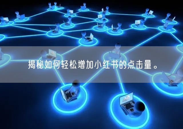 揭秘如何轻松增加小红书的点击量。