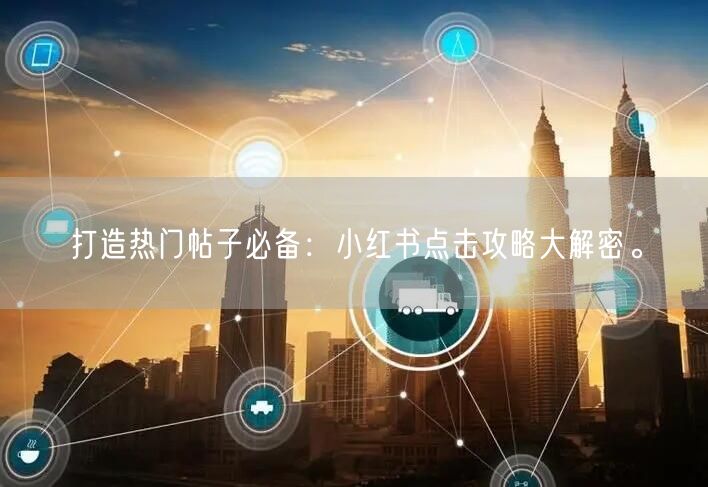 打造热门帖子必备：小红书点击攻略大解密。