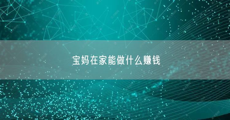 宝妈在家能做什么赚钱