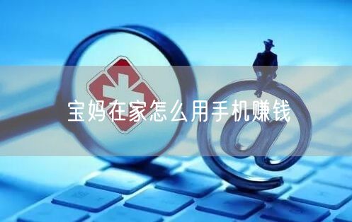 宝妈在家怎么用手机赚钱