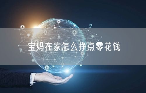 宝妈在家怎么挣点零花钱
