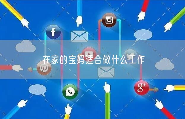 在家的宝妈适合做什么工作