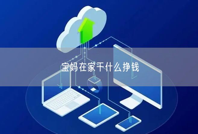 宝妈在家干什么挣钱