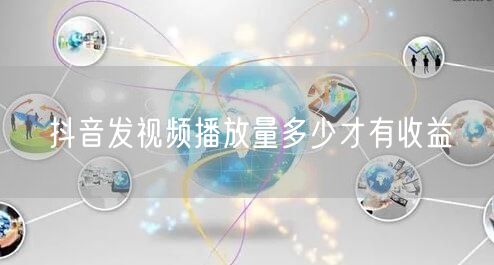 抖音发视频播放量多少才有收益