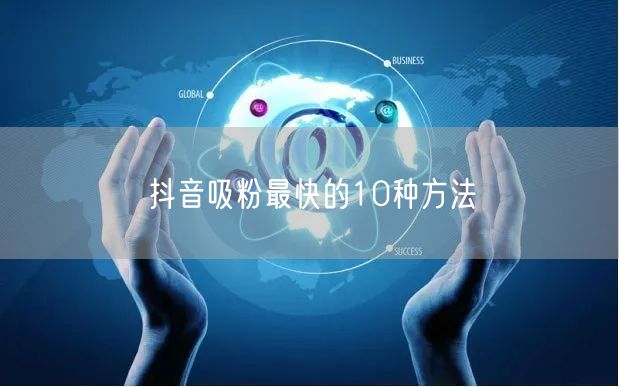 抖音吸粉最快的10种方法