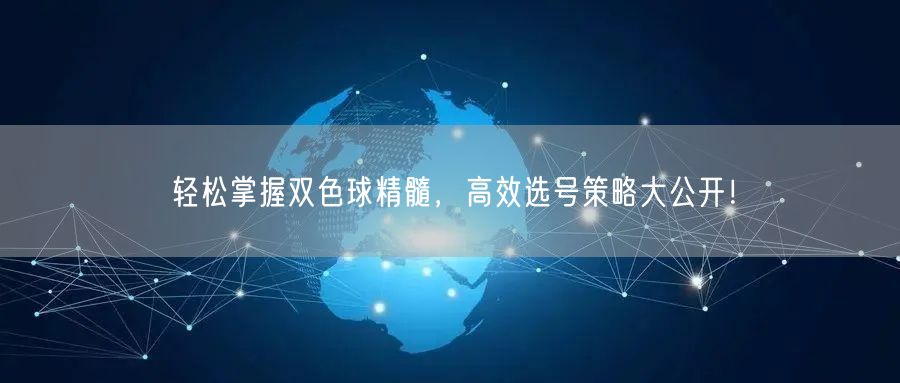 轻松掌握双色球精髓，高效选号策略大公开！