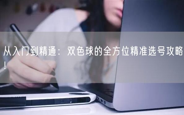 从入门到精通：双色球的全方位精准选号攻略！