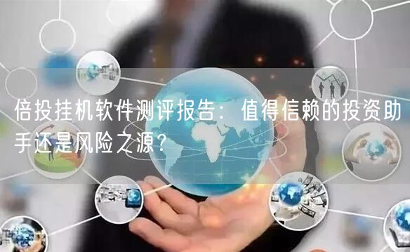 倍投挂机软件测评报告：值得信赖的投资助手还是风险之源？