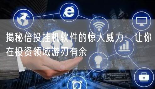 揭秘倍投挂机软件的惊人威力：让你在投资领域游刃有余