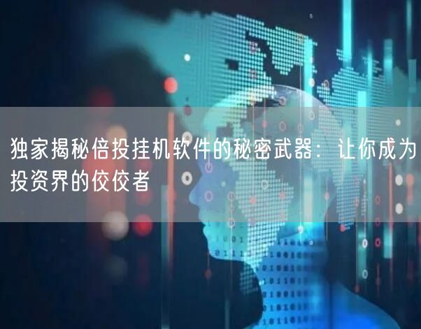 独家揭秘倍投挂机软件的秘密武器：让你成为投资界的佼佼者