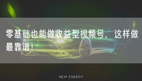 零基础也能做收益型视频号，这样做最靠谱！